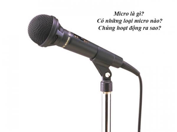 Micro là gì? Có những loại micro nào? Chúng hoạt động ra sao?